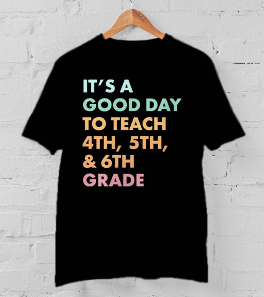 It's A Good Day To Teach 4th 5th And 6th Grade Classroom Motivation T-Shirt
