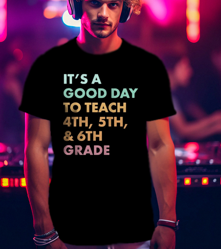 It's A Good Day To Teach 4th 5th And 6th Grade Classroom Motivation T-Shirt