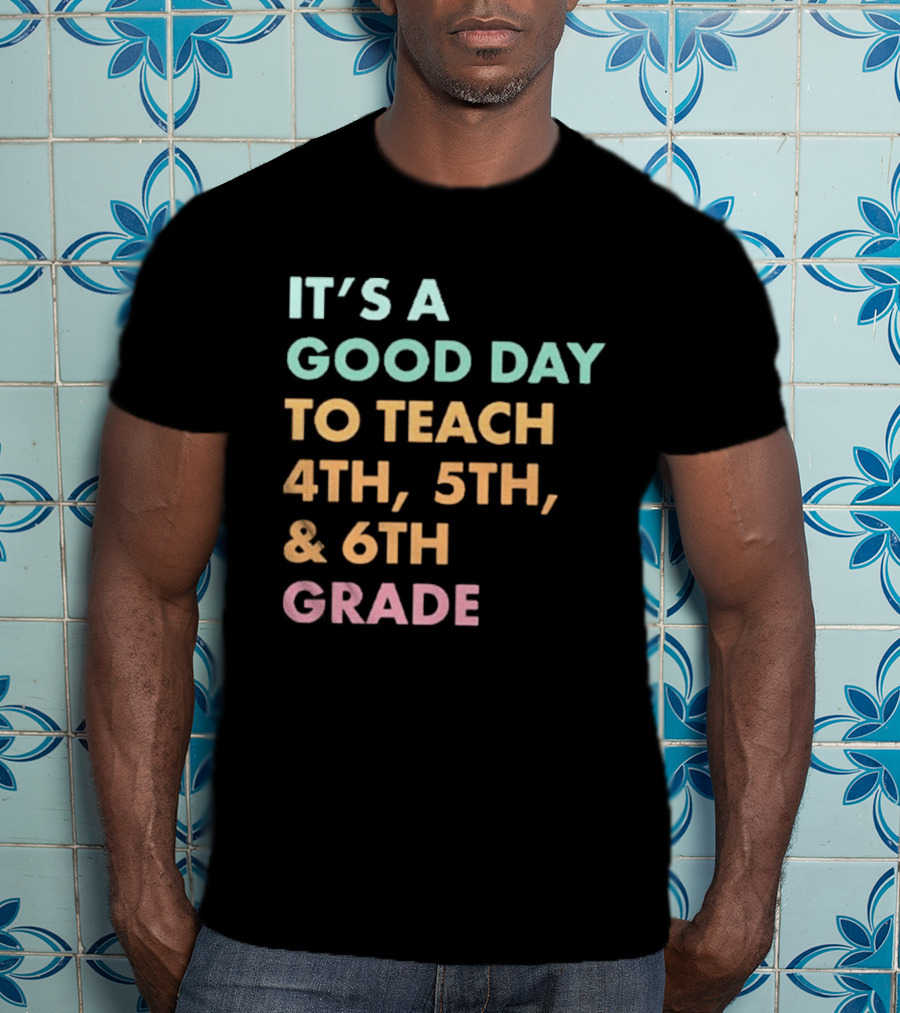 It's A Good Day To Teach 4th 5th And 6th Grade Classroom Motivation T-Shirt