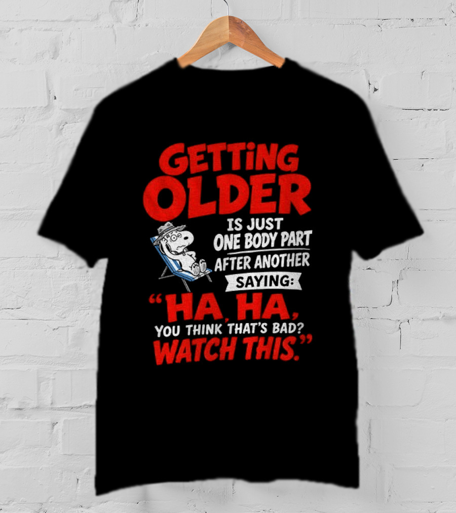 Snoopy Getting Older Is Just One Body Part After Another Ha Ha You Think That's Bad This T-Shirt