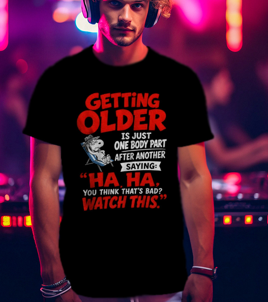 Snoopy Getting Older Is Just One Body Part After Another Ha Ha You Think That's Bad This T-Shirt