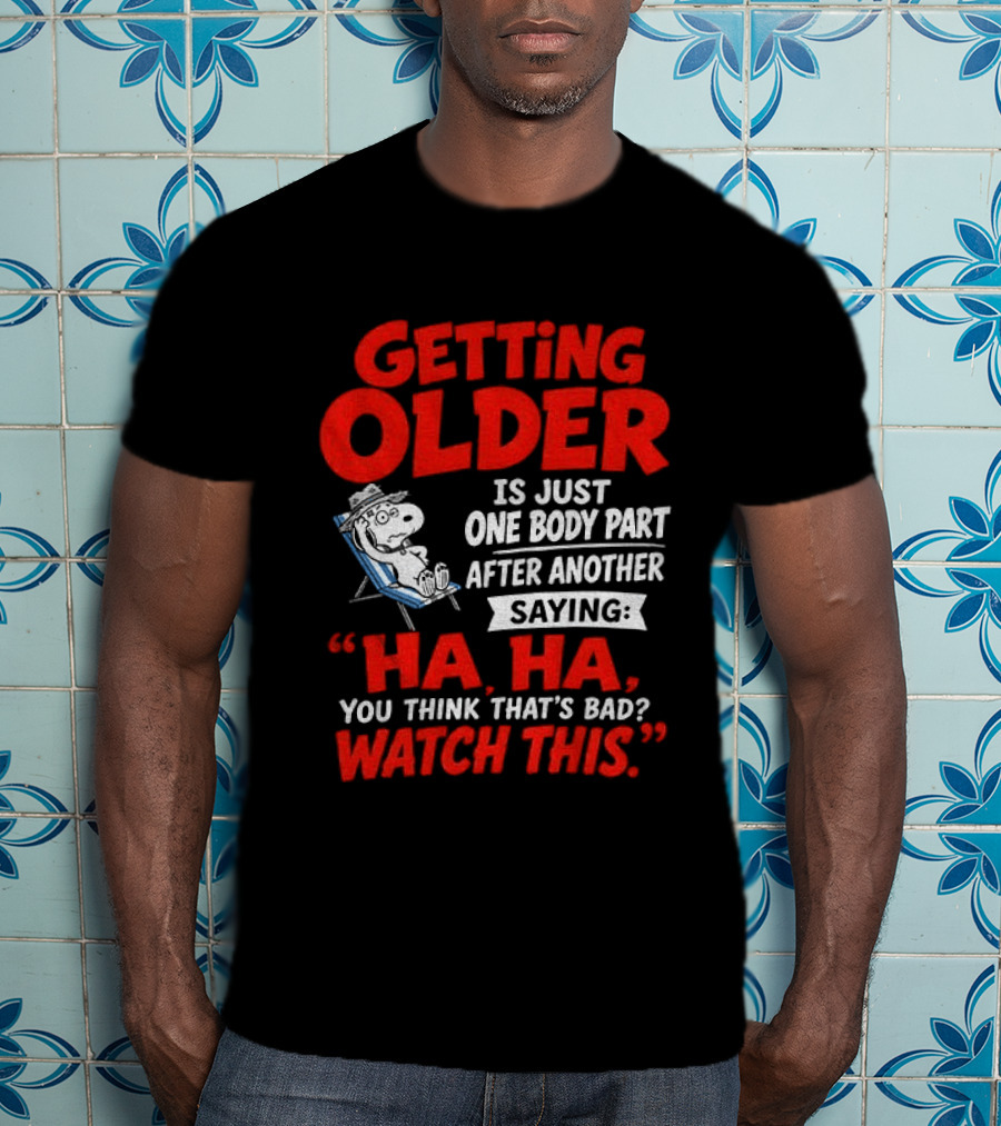 Snoopy Getting Older Is Just One Body Part After Another Ha Ha You Think That's Bad This T-Shirt