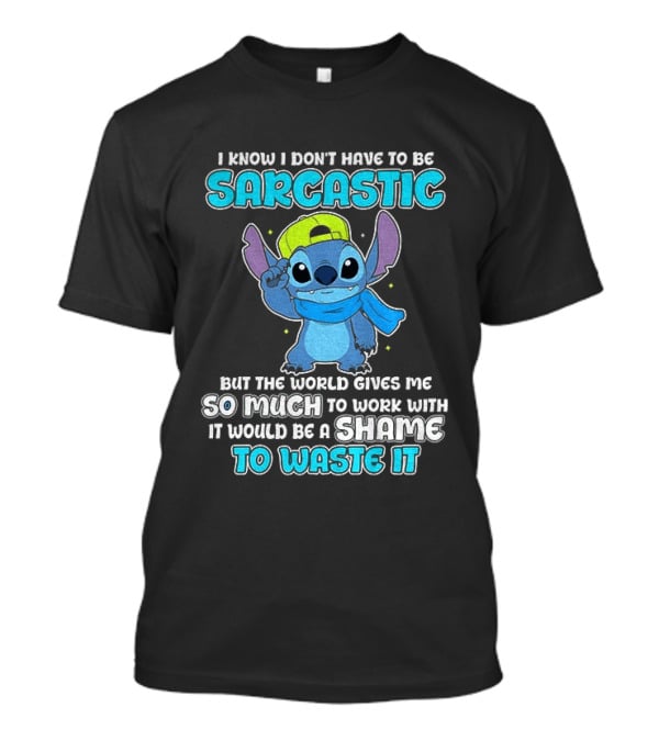 I Know I Don't Have To Be Sarcastic Stitch Disney But The World Gives Me So Much To Work With It Would Be A Shame To Waste It T-Shirt