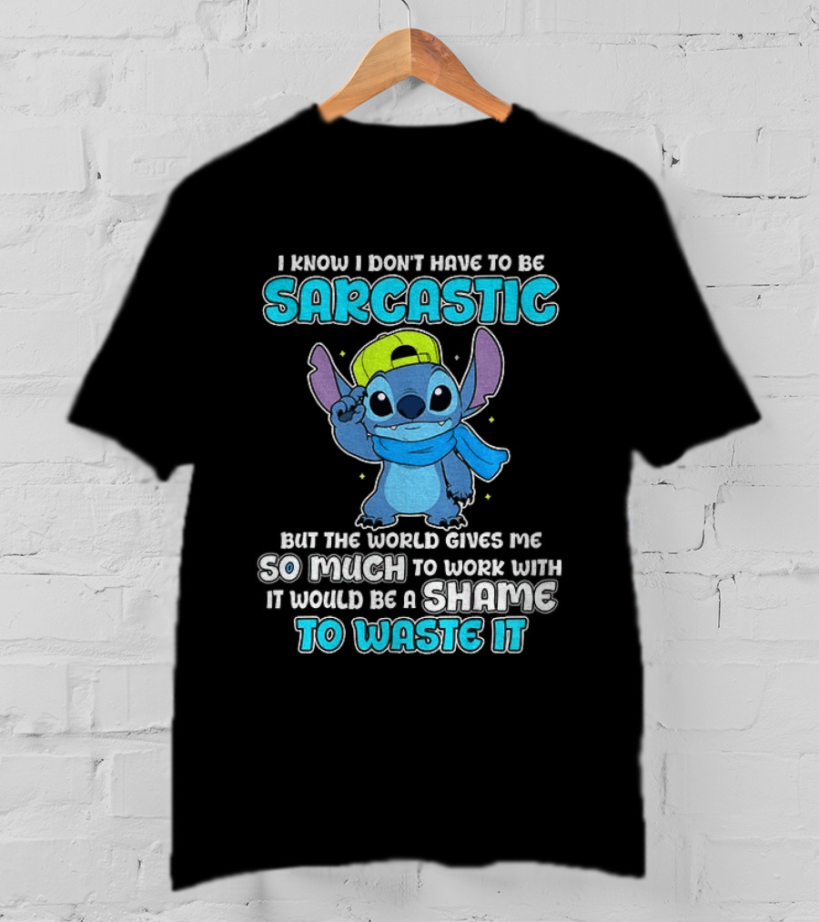 I Know I Don't Have To Be Sarcastic Stitch Disney But The World Gives Me So Much To Work With It Would Be A Shame To Waste It T-Shirt