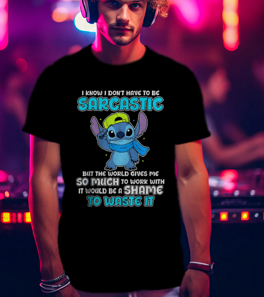 I Know I Don't Have To Be Sarcastic Stitch Disney But The World Gives Me So Much To Work With It Would Be A Shame To Waste It T-Shirt