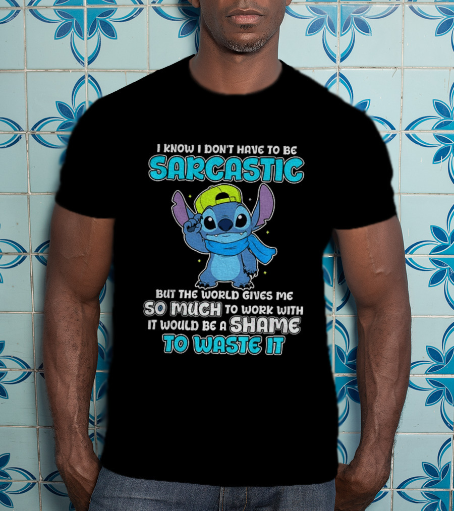 I Know I Don't Have To Be Sarcastic Stitch Disney But The World Gives Me So Much To Work With It Would Be A Shame To Waste It T-Shirt