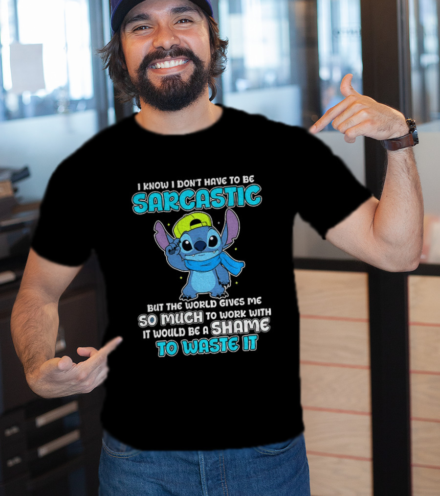 I Know I Don't Have To Be Sarcastic Stitch Disney But The World Gives Me So Much To Work With It Would Be A Shame To Waste It T-Shirt