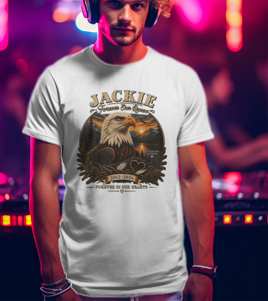 Jackie Forever Our Queen Eagle Big Bear Lake California 2012 2026 Forever In Our Hearts T-Shirt