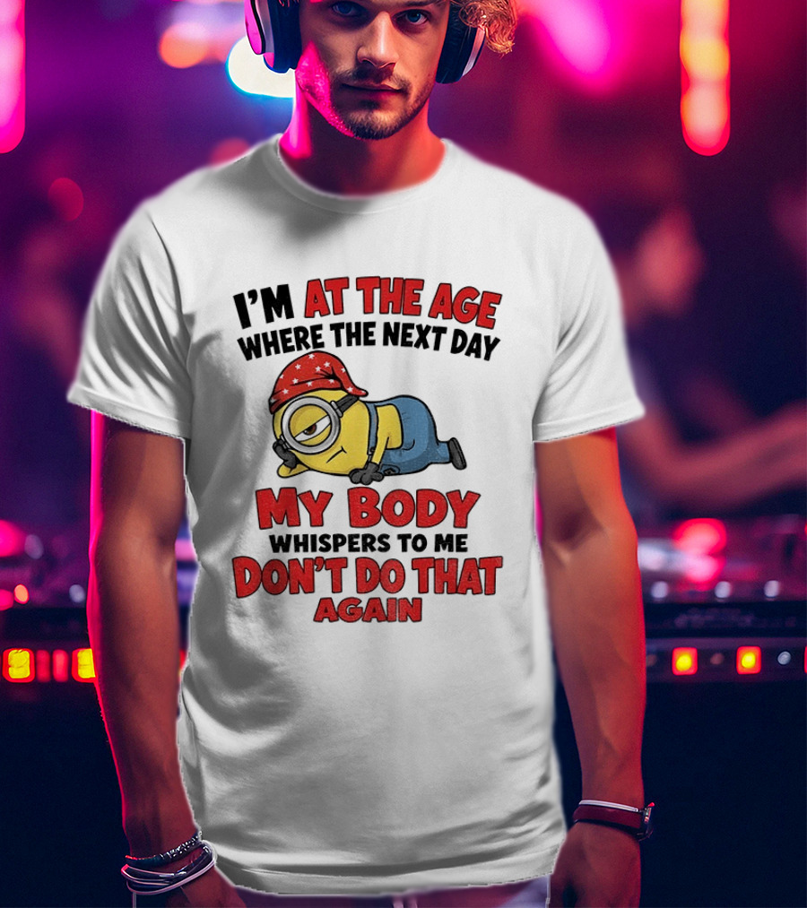 Minion I'm At The Age Where The Next Day My Body Whispers Don't Do That Again T-Shirt