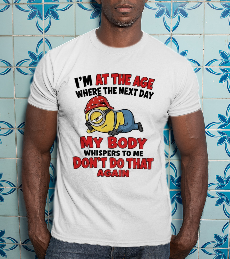 Minion I'm At The Age Where The Next Day My Body Whispers Don't Do That Again T-Shirt