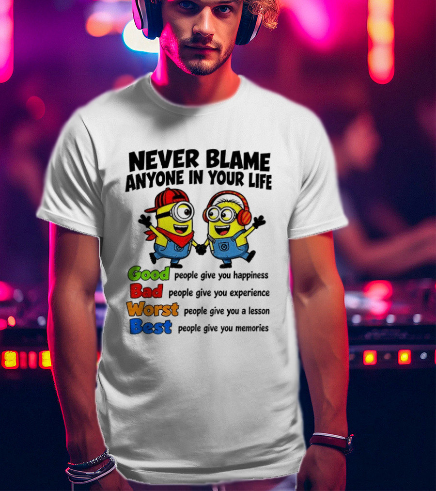 Never Blame Anyone In Your Life Good Bad Worst Best Minion Happiness Experience Lesson Memories T-Shirt