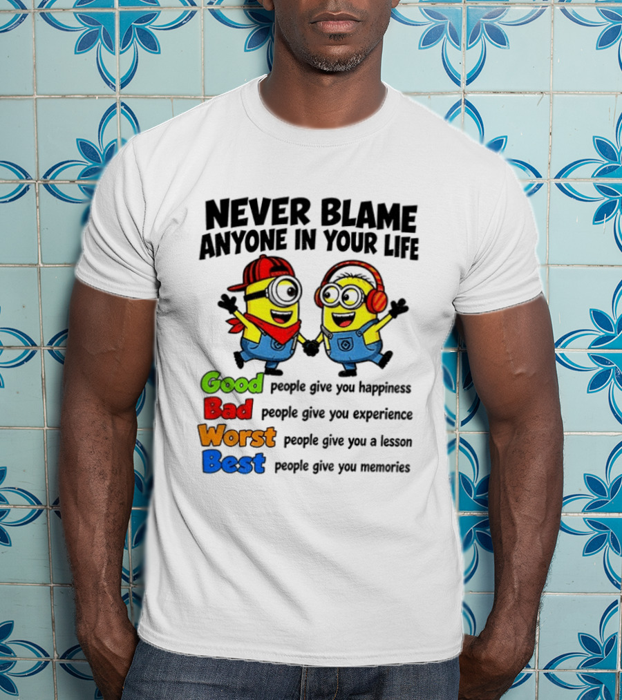 Never Blame Anyone In Your Life Good Bad Worst Best Minion Happiness Experience Lesson Memories T-Shirt