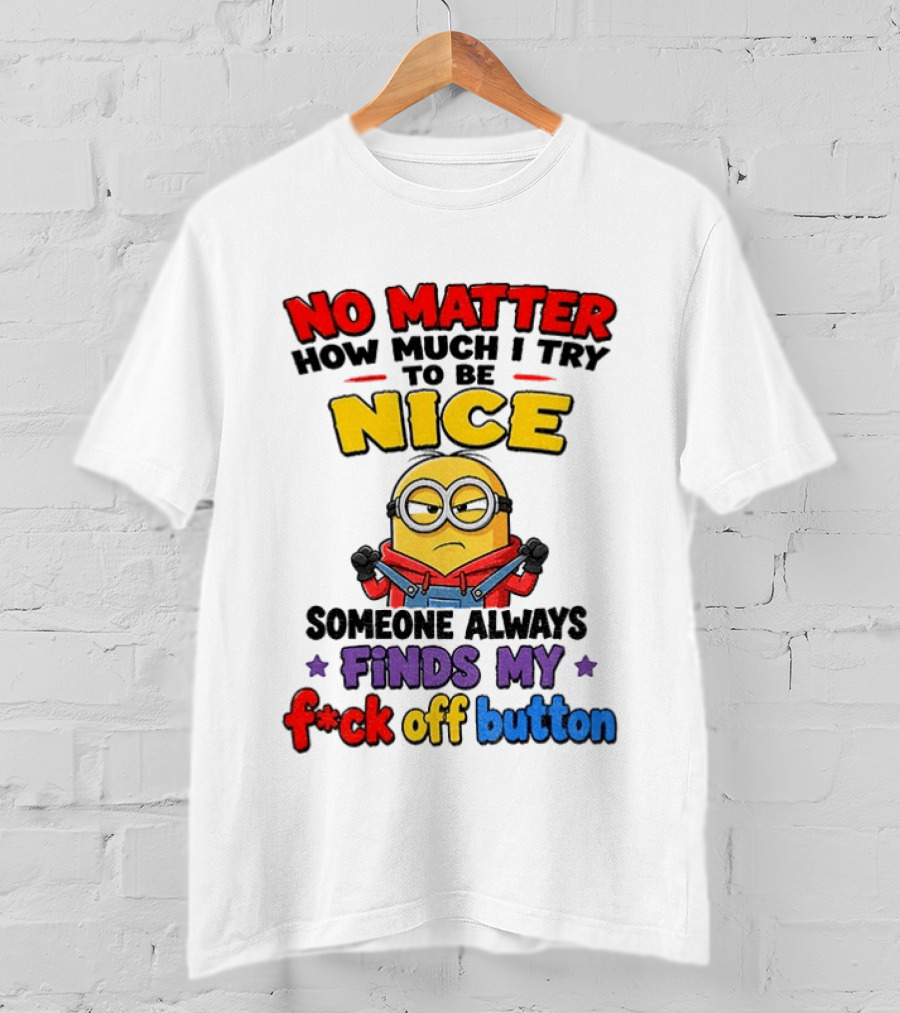 No Matter How Much I Try To Be Nice Minion Finds My F*ck Off Button T-Shirt