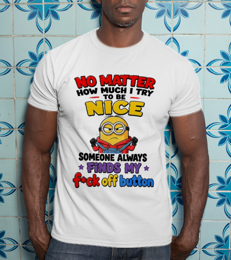 No Matter How Much I Try To Be Nice Minion Finds My F*ck Off Button T-Shirt