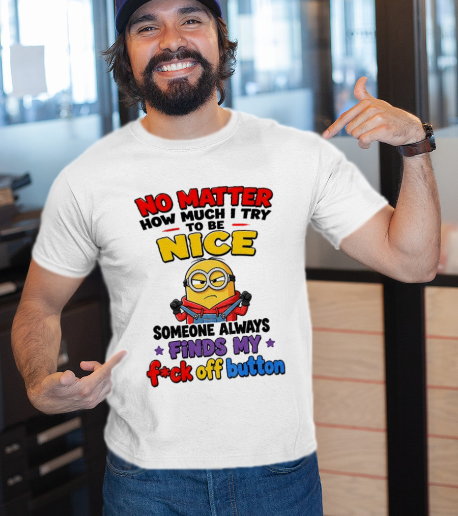 No Matter How Much I Try To Be Nice Minion Finds My F*ck Off Button T-Shirt