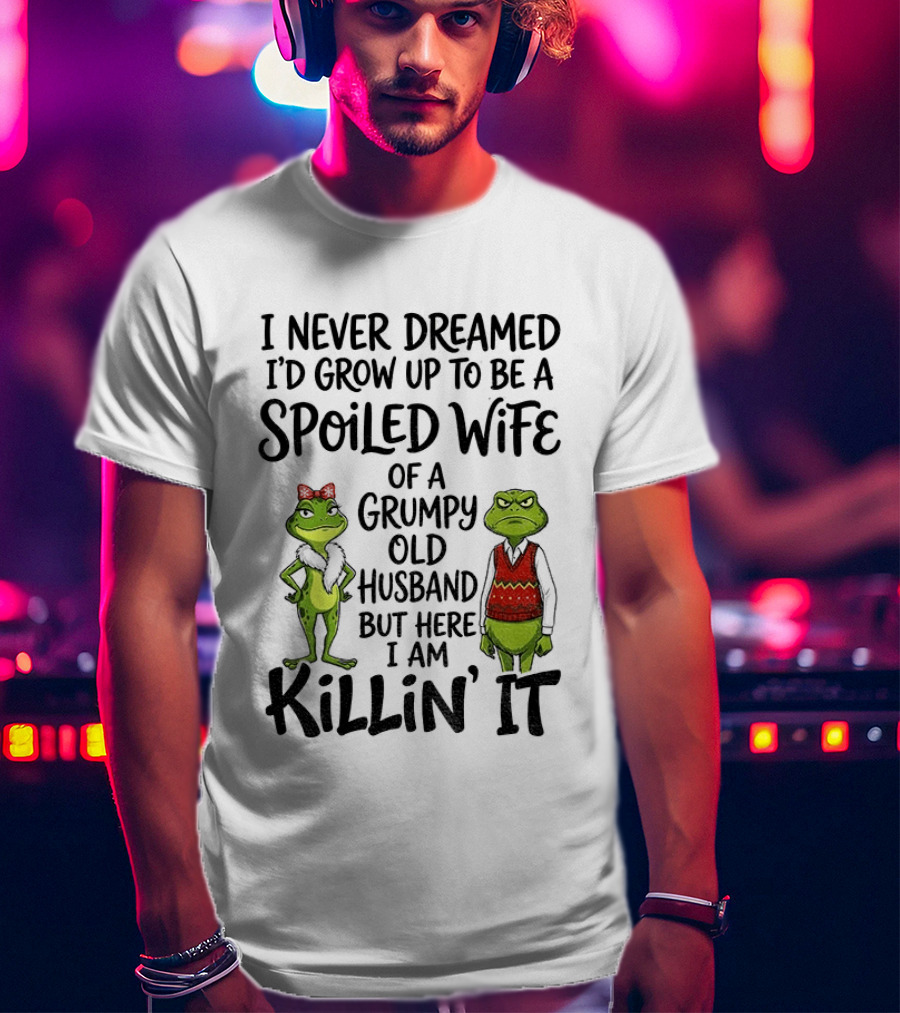 I Never Dreamed I'd Grow Up To Be A Spoiled Wife Of A Grumpy Old Husband Frog Couple Killin' It T-Shirt