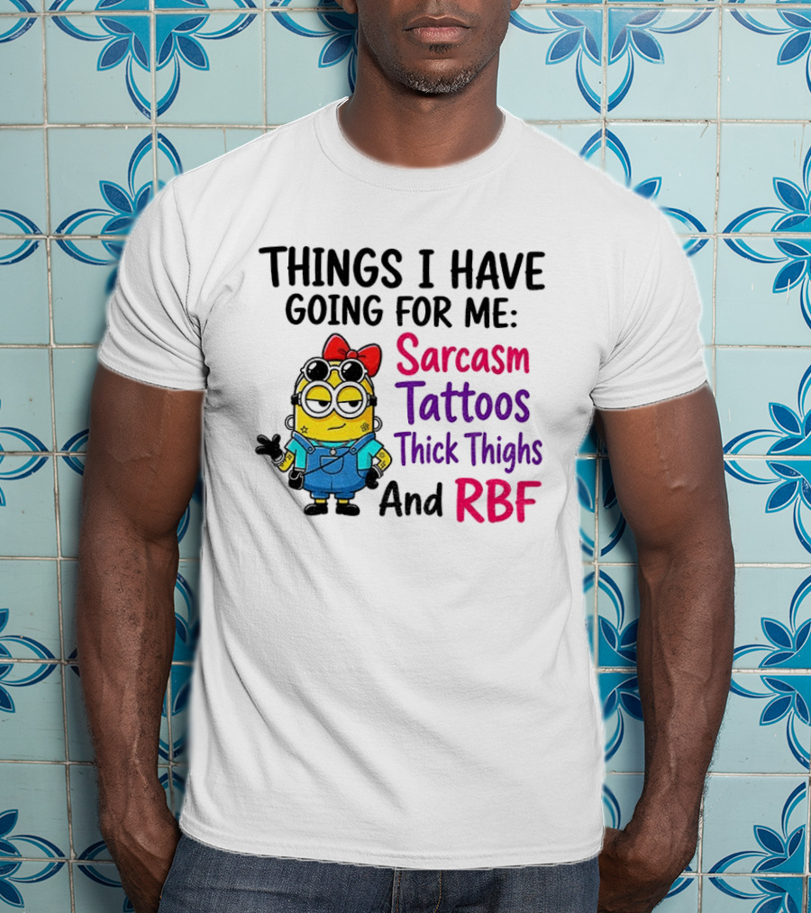 Things I Have Going For Me Sarcasm Tattoos Thick Thighs RBF Minion T-Shirt