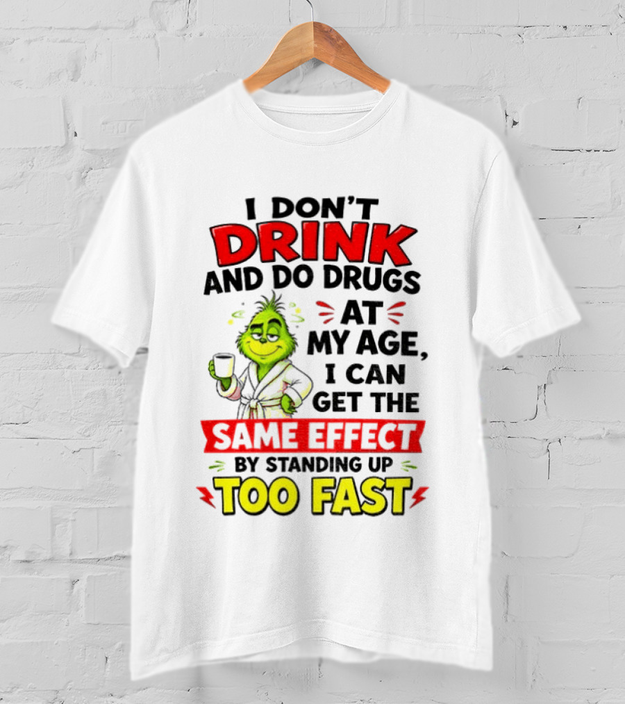 Grinch I Don't Drink And Do Drugs At My Age I Can Get The Same Effect By Standing Up Too Fast T-Shirt