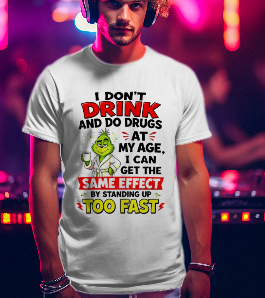 Grinch I Don't Drink And Do Drugs At My Age I Can Get The Same Effect By Standing Up Too Fast T-Shirt