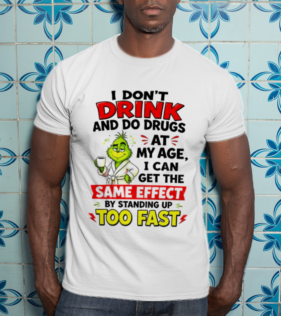 Grinch I Don't Drink And Do Drugs At My Age I Can Get The Same Effect By Standing Up Too Fast T-Shirt