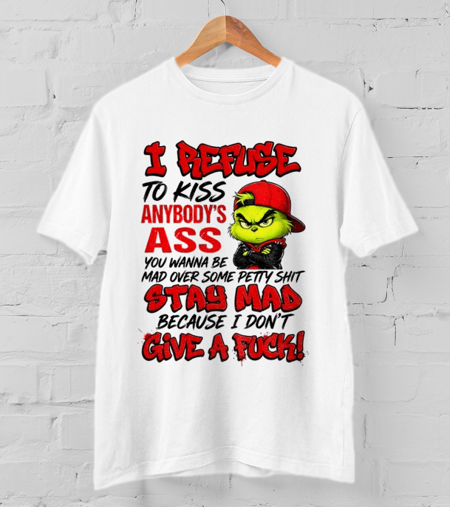 Grinch I Refuse To Kiss Anybody's Ass Stay Mad Because I Don't Give A Fuck T-Shirt