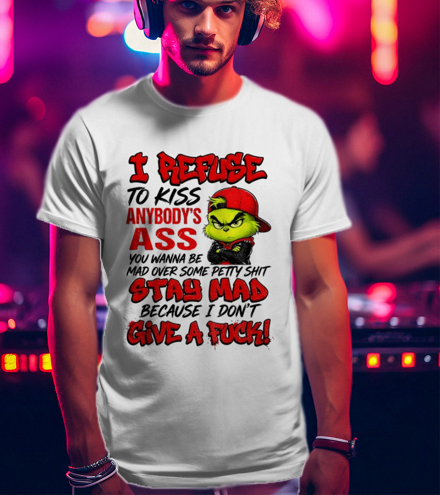 Grinch I Refuse To Kiss Anybody's Ass Stay Mad Because I Don't Give A Fuck T-Shirt