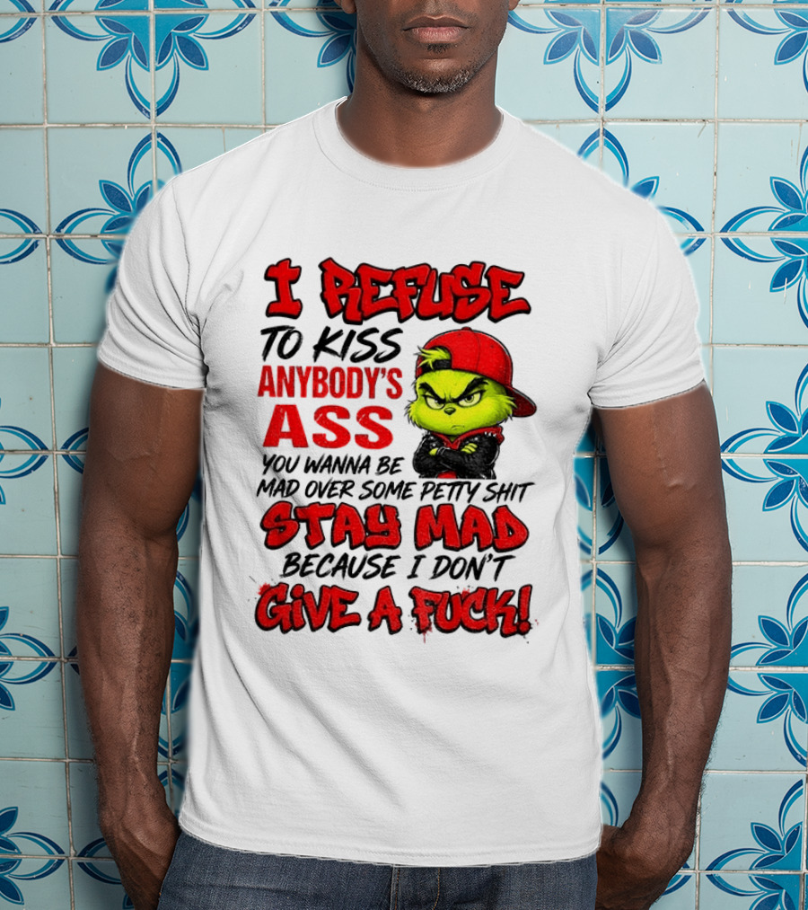 Grinch I Refuse To Kiss Anybody's Ass Stay Mad Because I Don't Give A Fuck T-Shirt