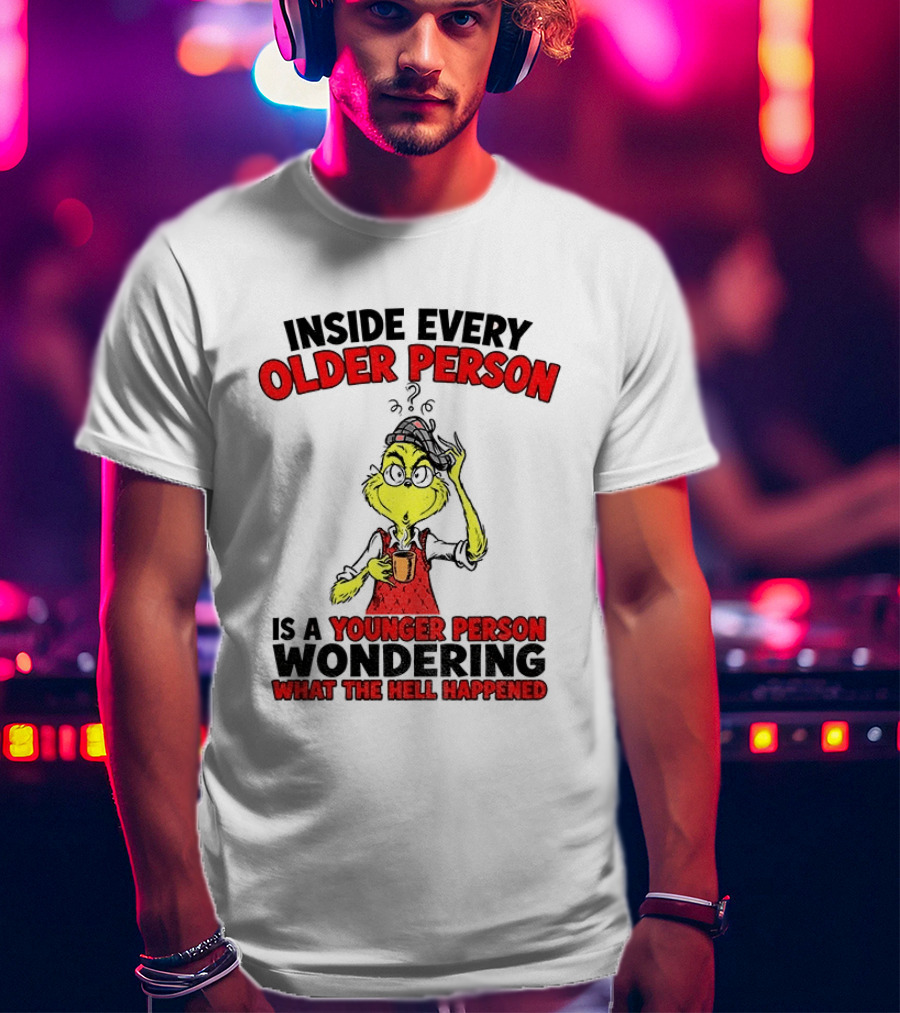 Dr. Seuss Grinch Inside Every Older Person Younger Wondering What Happened T-Shirt