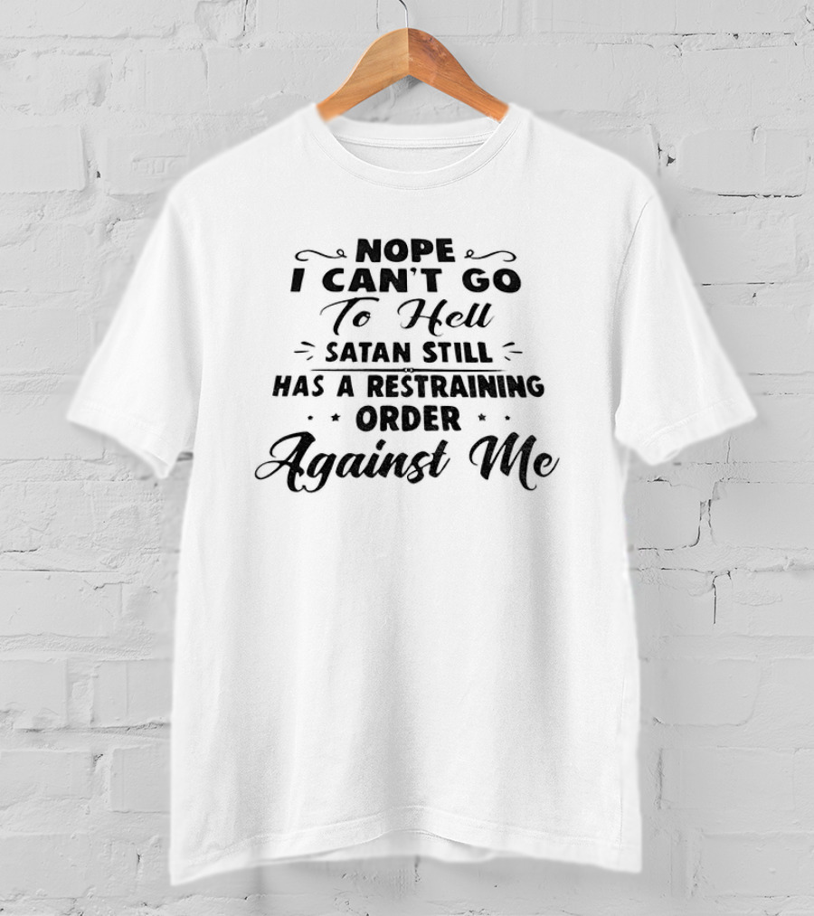 Nope I Can't Go To Hell Satan Still Has A Restraining Order Against Me T-Shirt