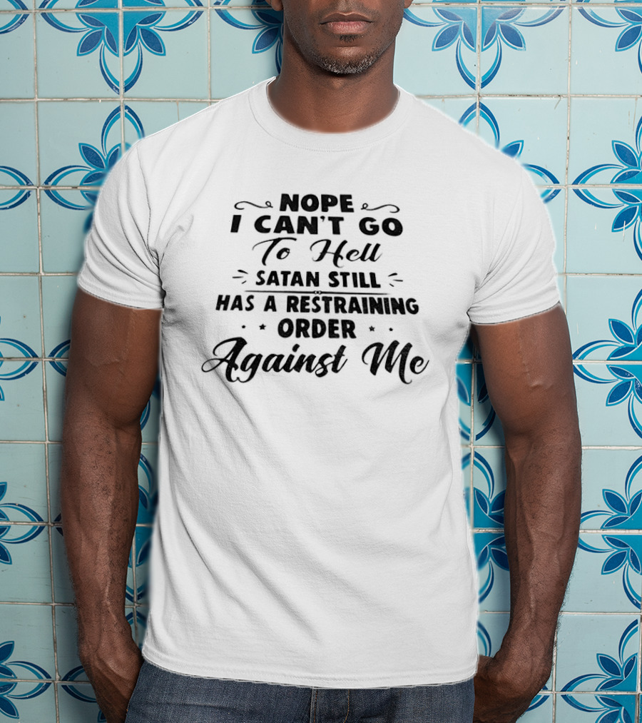 Nope I Can't Go To Hell Satan Still Has A Restraining Order Against Me T-Shirt