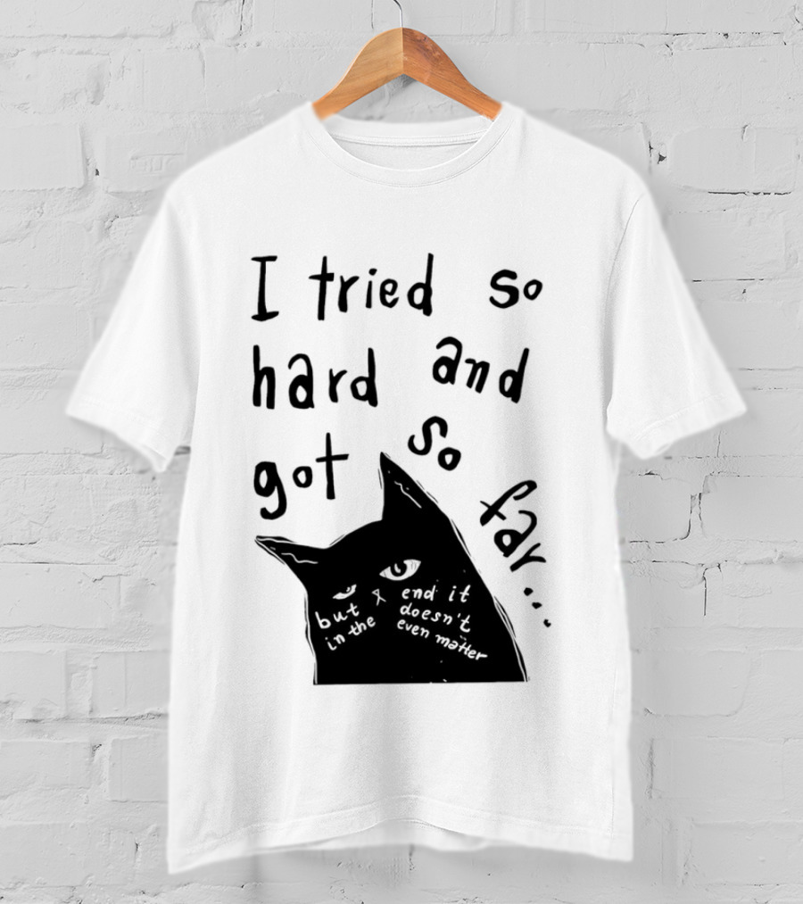 I Tried So Hard And Got So Far But In The End It Doesn't Even Matter Cat T-Shirt