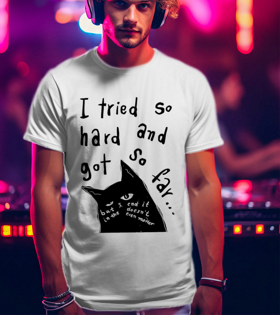 I Tried So Hard And Got So Far But In The End It Doesn't Even Matter Cat T-Shirt