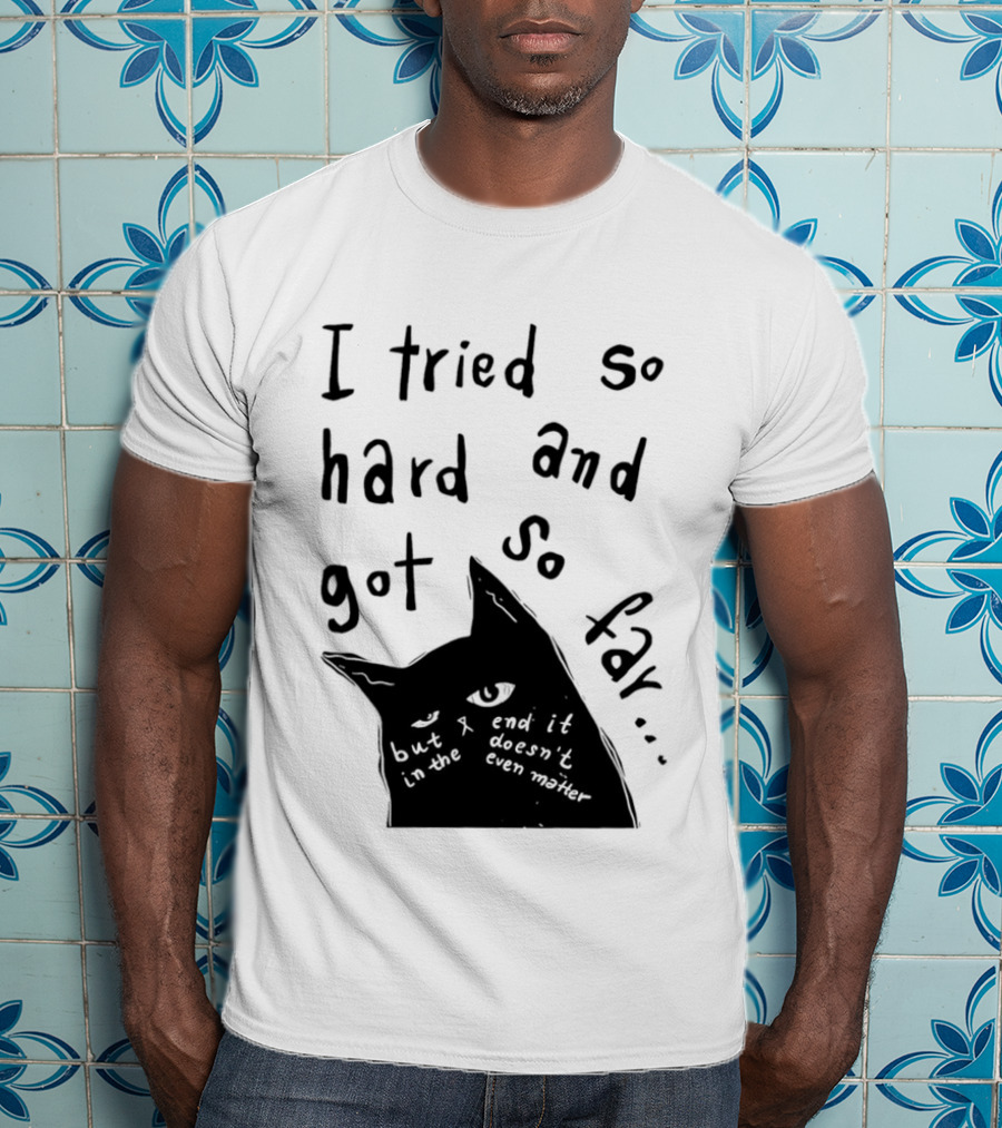 I Tried So Hard And Got So Far But In The End It Doesn't Even Matter Cat T-Shirt