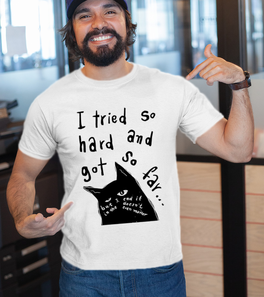 I Tried So Hard And Got So Far But In The End It Doesn't Even Matter Cat T-Shirt