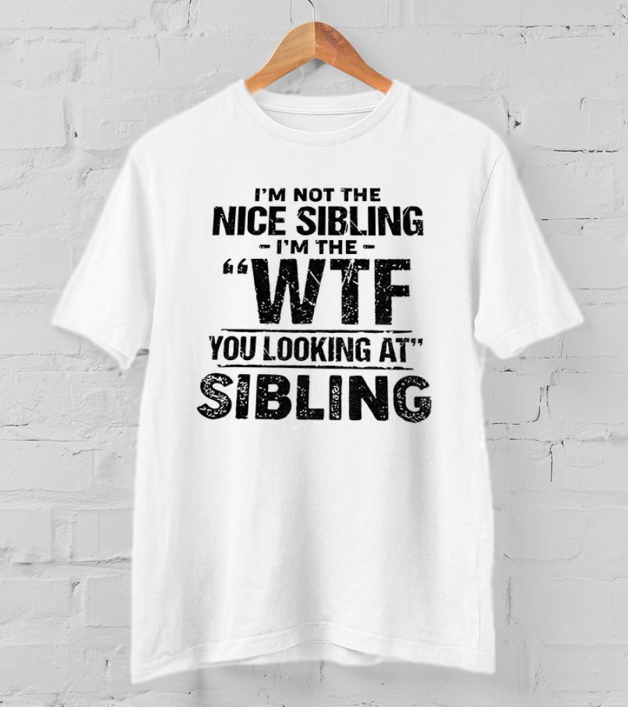 I'm Not The Nice Sibling I'm The Wtf You Looking At Sibling T-Shirt
