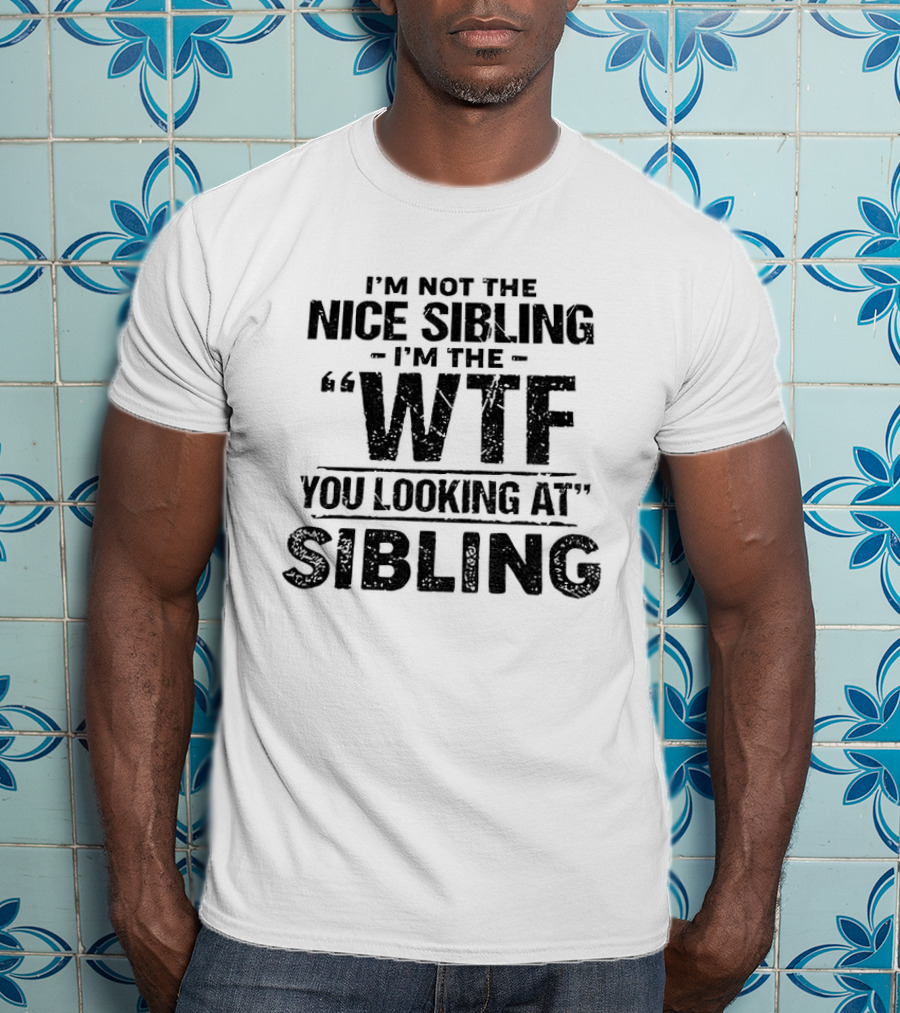 I'm Not The Nice Sibling I'm The Wtf You Looking At Sibling T-Shirt