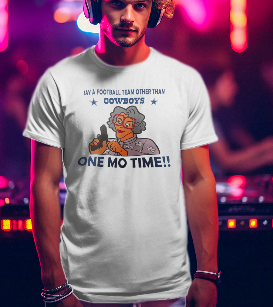 Say A Football Team Other Than Cowboys One Mo Time Madea T-Shirt