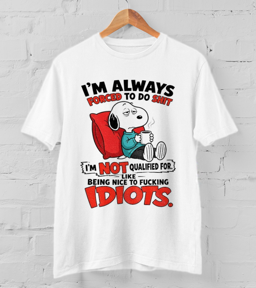 Snoopy Cartoon I'm Always Forced To Do Shit I'm Not Qualified For Being Nice To Idiots T-Shirt