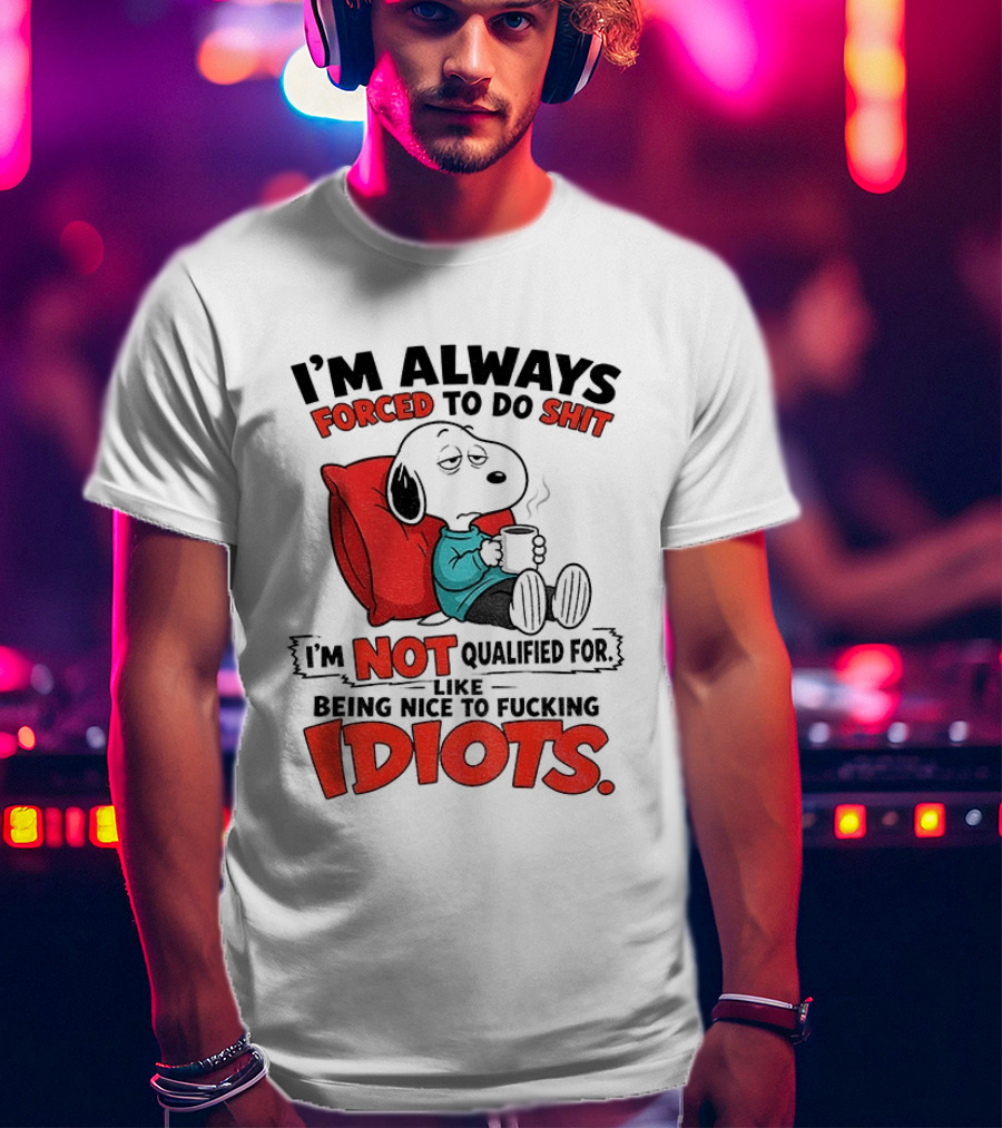 Snoopy Cartoon I'm Always Forced To Do Shit I'm Not Qualified For Being Nice To Idiots T-Shirt
