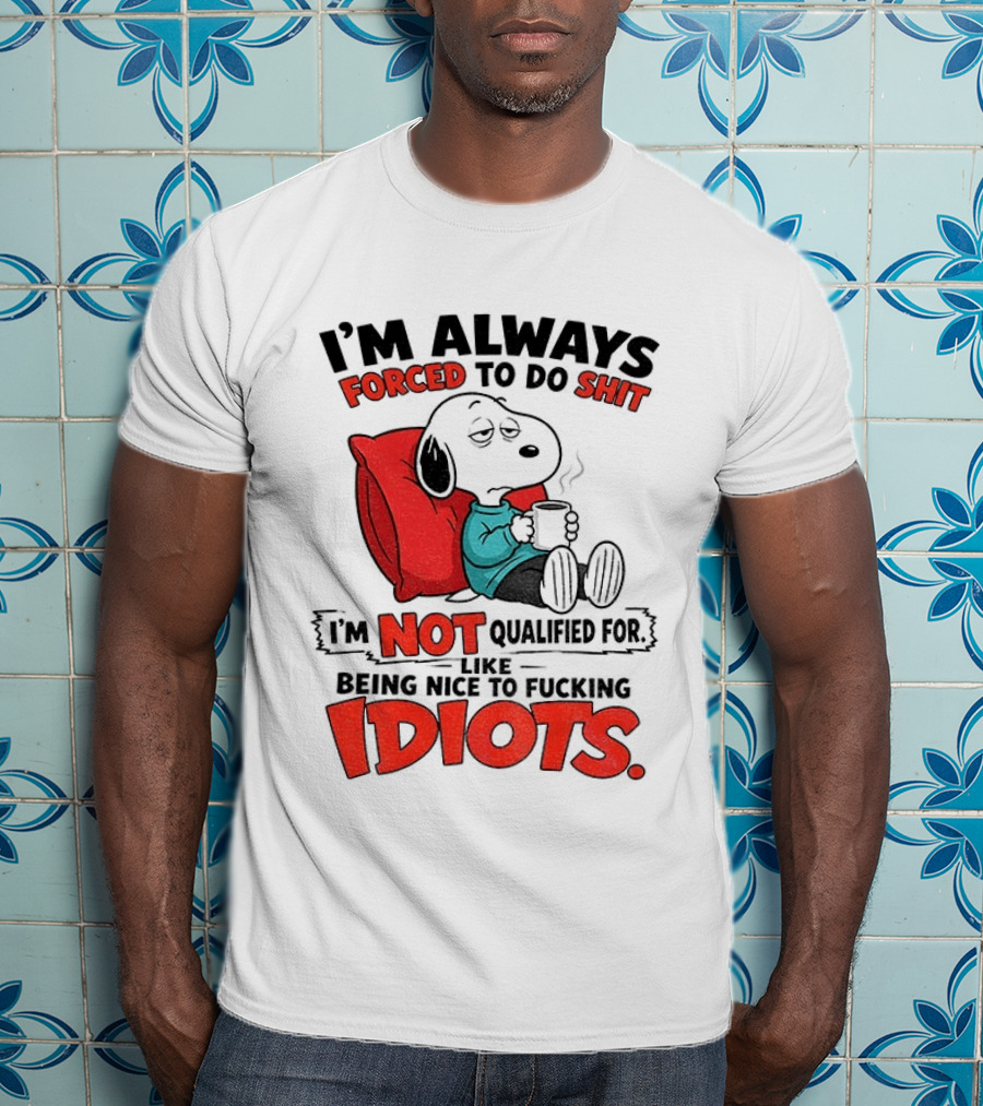 Snoopy Cartoon I'm Always Forced To Do Shit I'm Not Qualified For Being Nice To Idiots T-Shirt