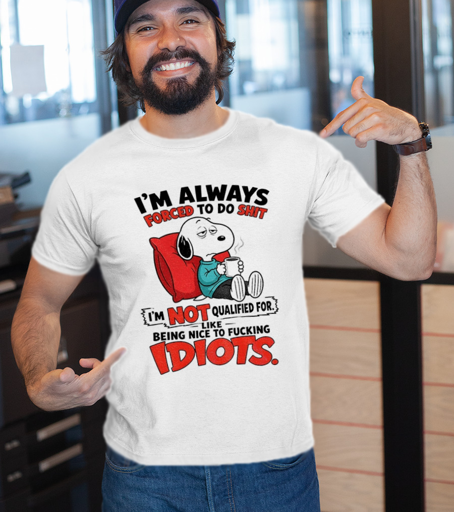Snoopy Cartoon I'm Always Forced To Do Shit I'm Not Qualified For Being Nice To Idiots T-Shirt