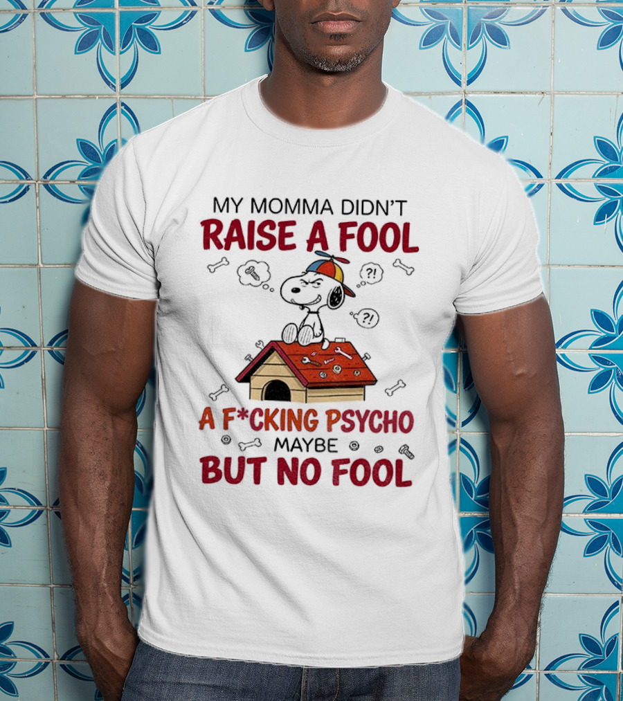 Snoopy Doghouse My Momma Didn't Raise A Fool A F*cking Psycho Maybe But No Fool T-Shirt