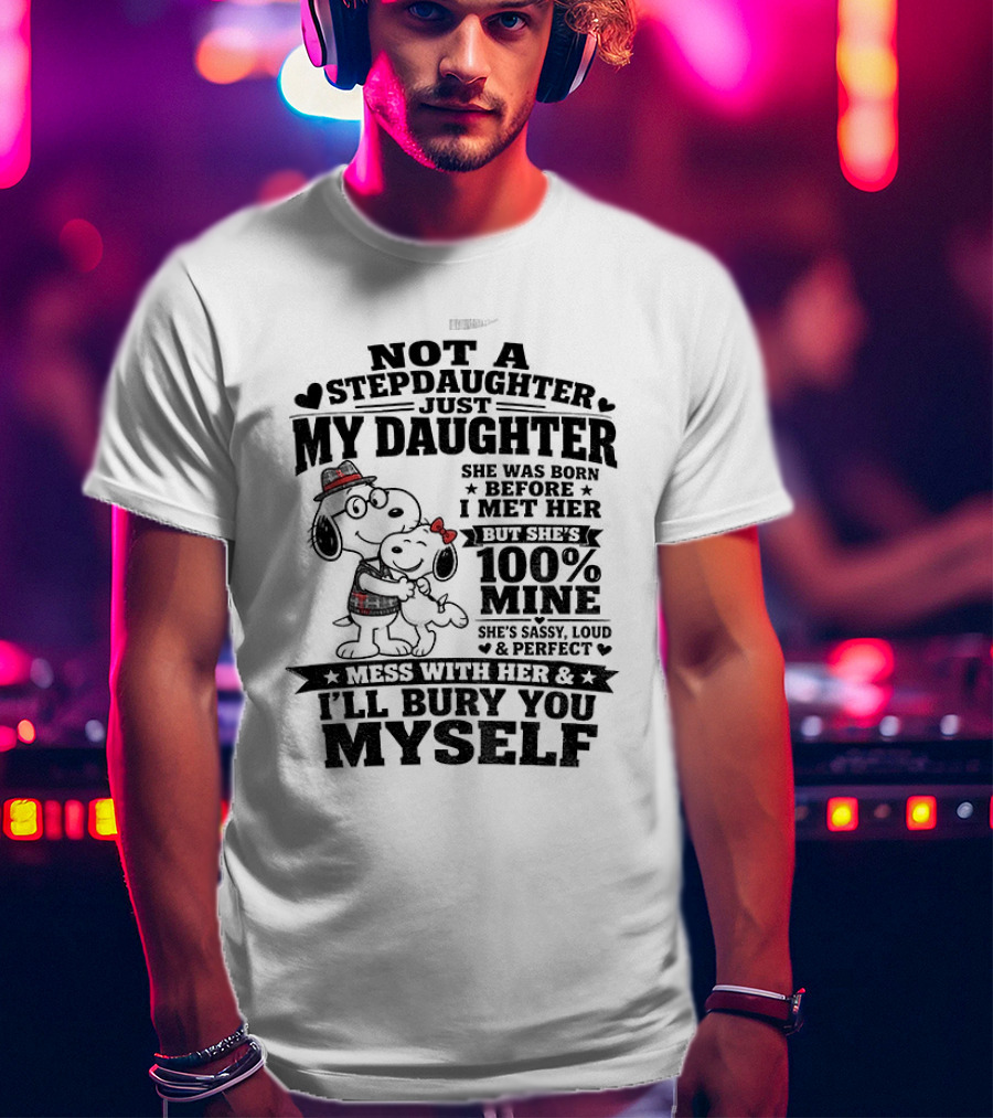 Snoopy Not A Stepdaughter My Daughter She Was Born Before 100% Mine Mess With Her I'll Bury You Myself T-Shirt