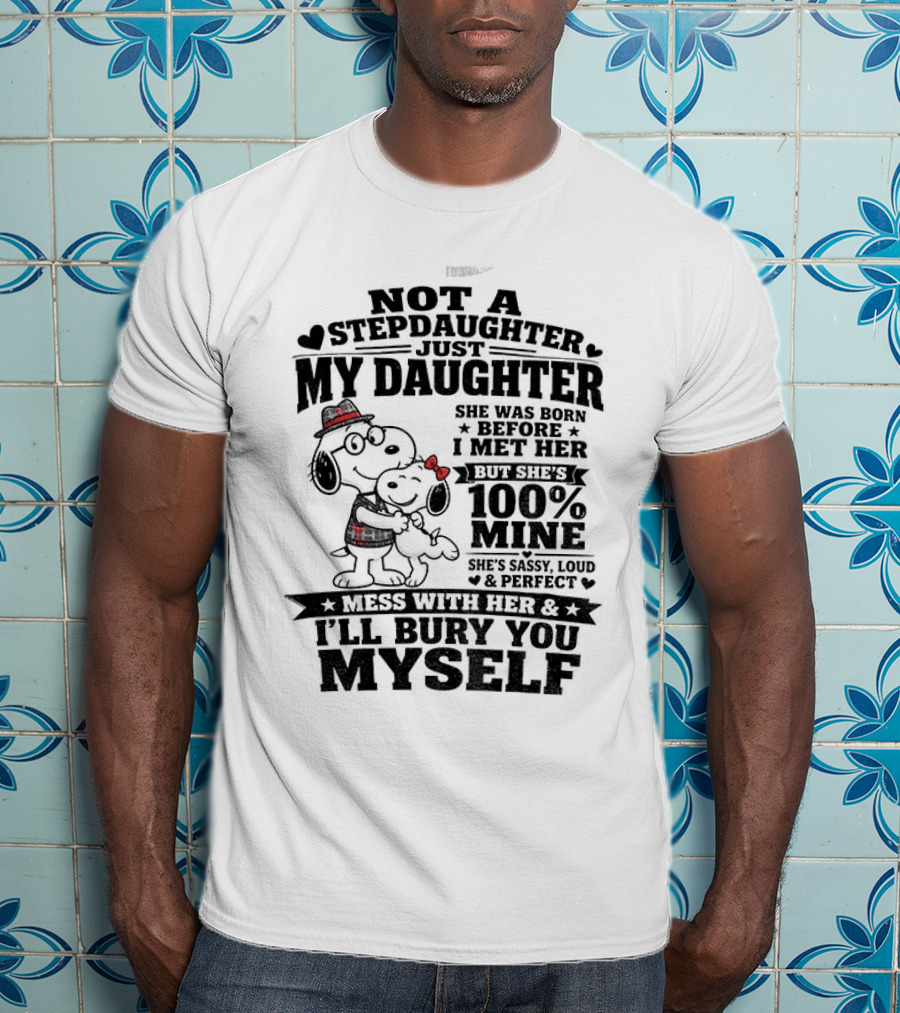 Snoopy Not A Stepdaughter My Daughter She Was Born Before 100% Mine Mess With Her I'll Bury You Myself T-Shirt