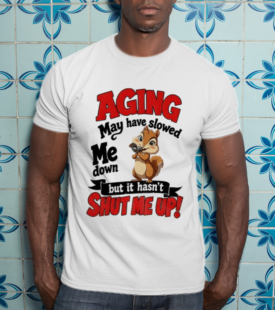 Aging May Have Slowed Me Down Squirrel But It Hasn't Shut Me Up T-Shirt