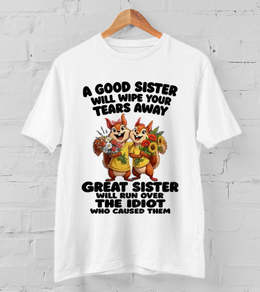 A Good Sister Will Wipe Your Tears Away Great Sister With You Against The Idiot Who Caused Them Squirrel Sisters T-Shirt