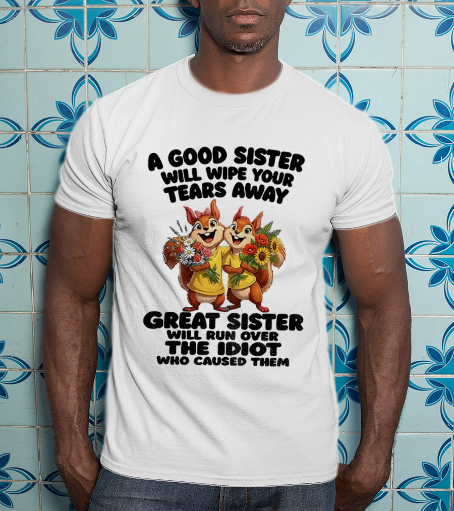 A Good Sister Will Wipe Your Tears Away Great Sister With You Against The Idiot Who Caused Them Squirrel Sisters T-Shirt