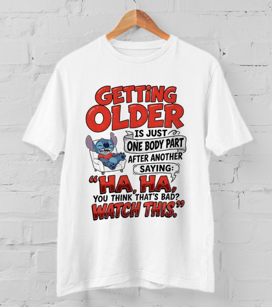 Stitch Disney Cartoon Humor Getting Older Is Just One Body Part After Another Ha Ha You Think That's Bad This T-Shirt