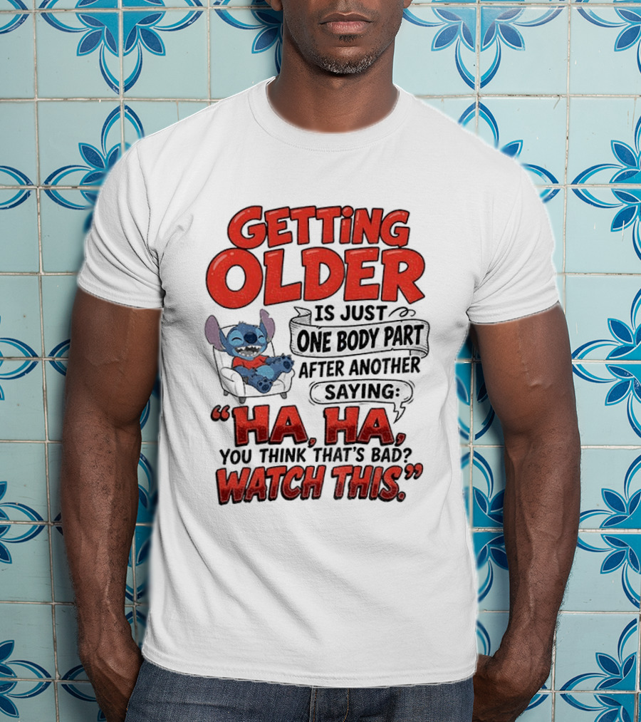 Stitch Disney Cartoon Humor Getting Older Is Just One Body Part After Another Ha Ha You Think That's Bad This T-Shirt