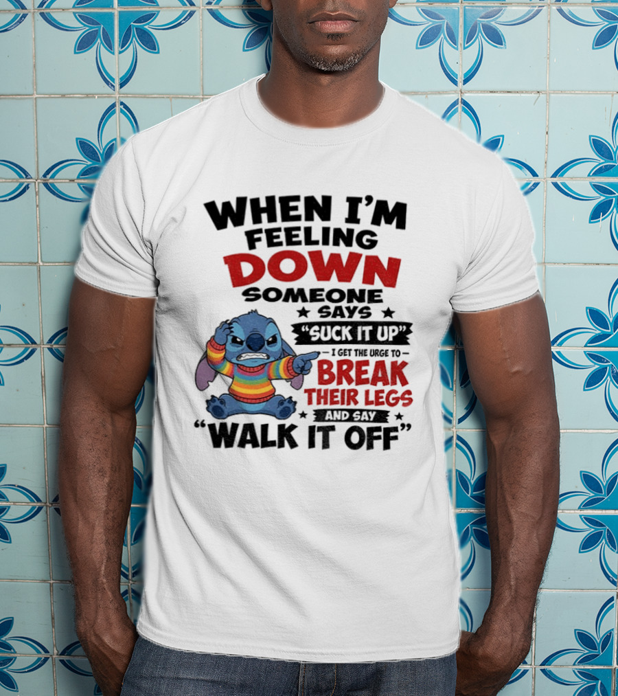When I'm Feeling Down Someone Says Suck It Up I Get The Urge To Break Their Legs And Say Walk It Off Stitch Lilo And Stitch T-Shirt